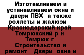 Изготавливаем и устанавливаем окна и двери ПВХ, а также роллеты и жалюзи  - Краснодарский край, Темрюкский р-н, Темрюк г. Строительство и ремонт » Двери, окна и перегородки   . Краснодарский край